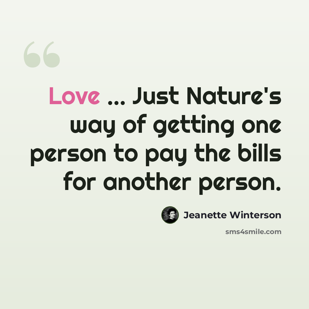 “Love ... Just Nature's way of getting one person to pay the bills for another person.” quote by Jeanette Winterson