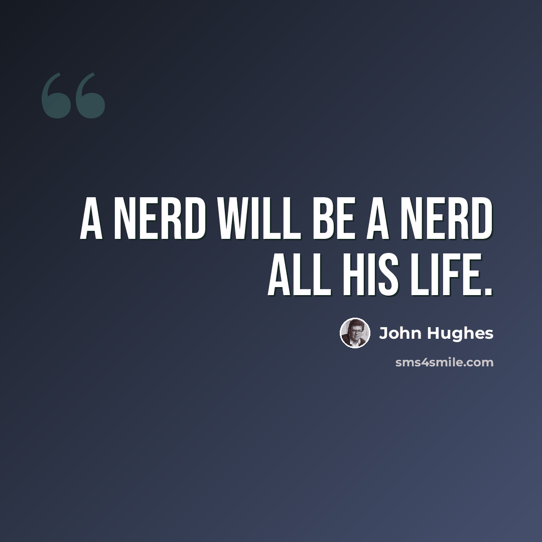 “A nerd will be a nerd all his life.” quote by John Hughes