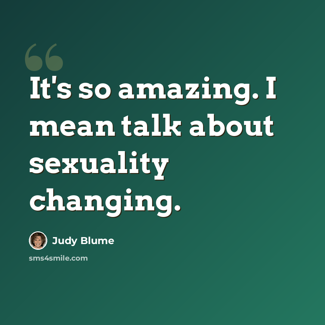 “It's so amazing. I mean talk about sexuality changing.” quote by Judy Blume