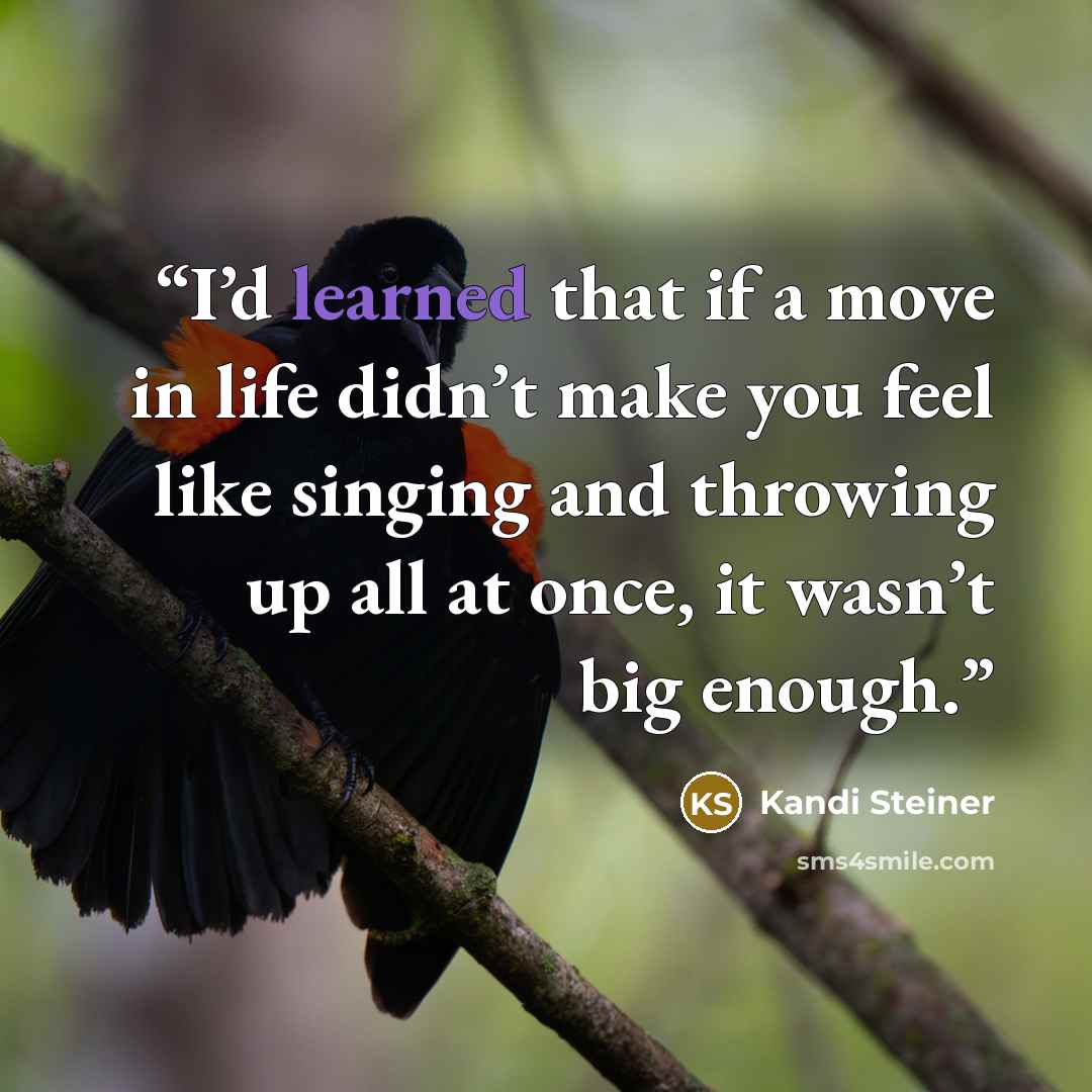 “I’d learned that if a move in life didn’t make you feel like singing and throwing up all at once, it wasn’t big enough.” quote by Kandi Steiner