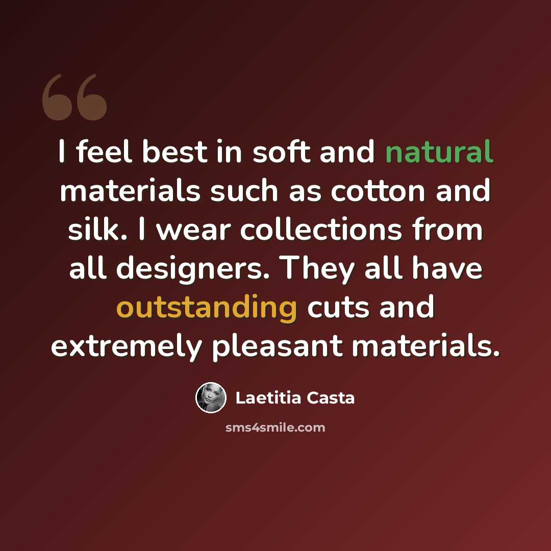 “I feel best in soft and natural materials such as cotton and silk. I wear collections from all designers. They all have outstanding cuts and extremely pleasant materials.” quote by Laetitia Casta