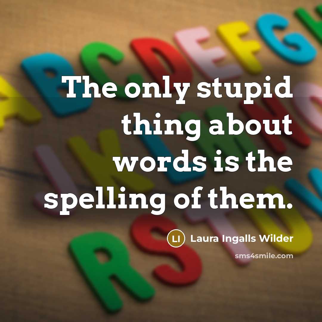 “The only stupid thing about words is the spelling of them.” quote by Laura Ingalls Wilder