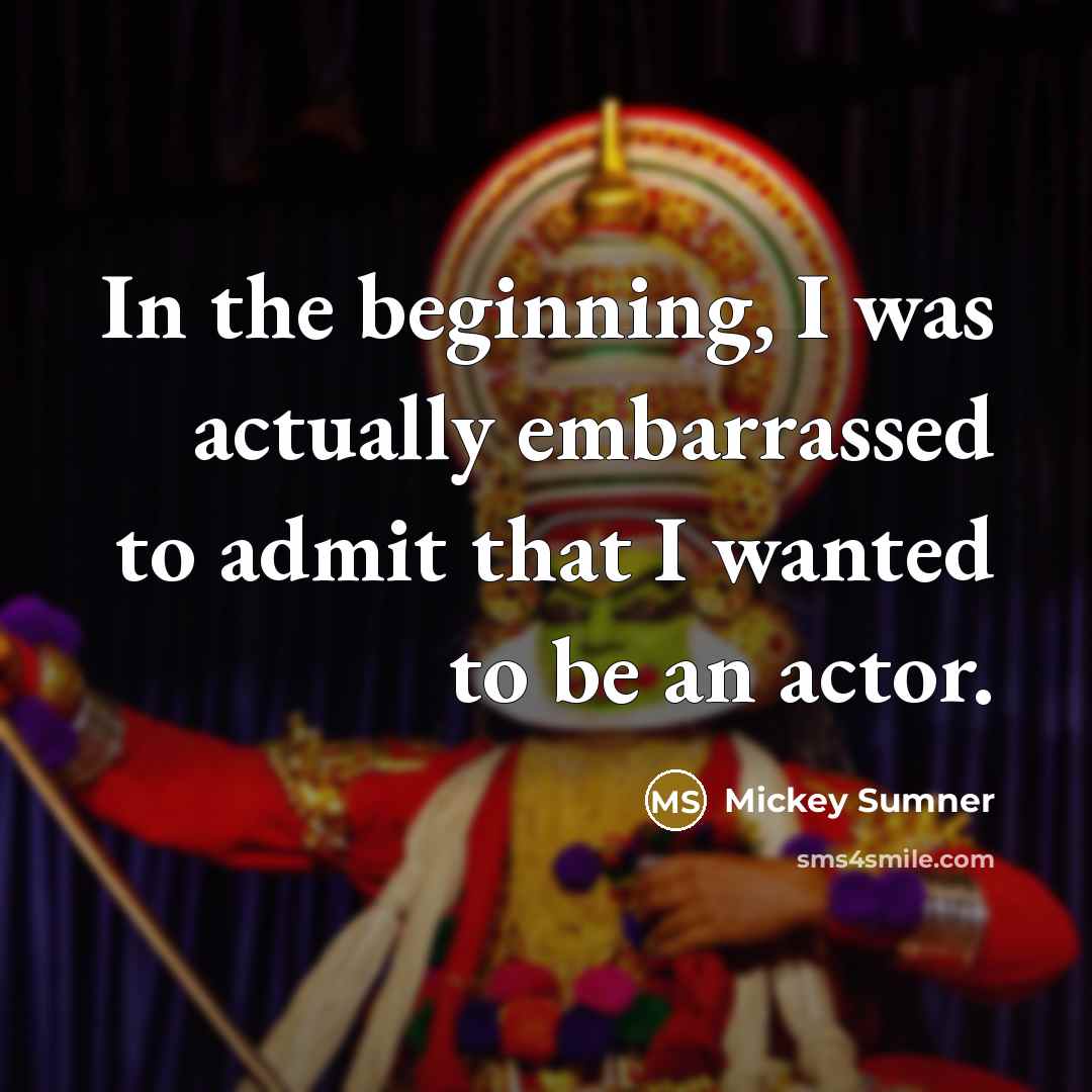 “In the beginning, I was actually embarrassed to admit that I wanted to be an actor.” quote by Mickey Sumner