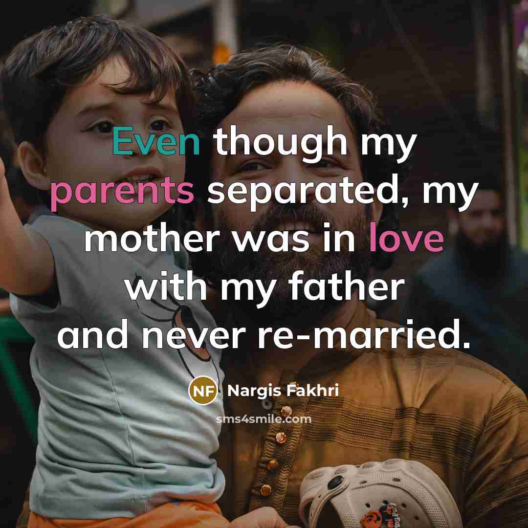 “Even though my parents separated, my mother was in love with my father and never re-married.” quote by Nargis Fakhri