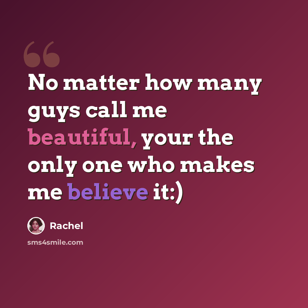 “No matter how many guys call me beautiful, your the only one who makes me believe it:)” quote by Rachel