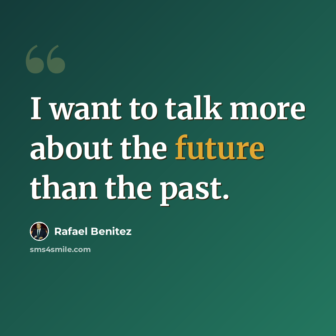 “I want to talk more about the future than the past.” quote by Rafael Benitez