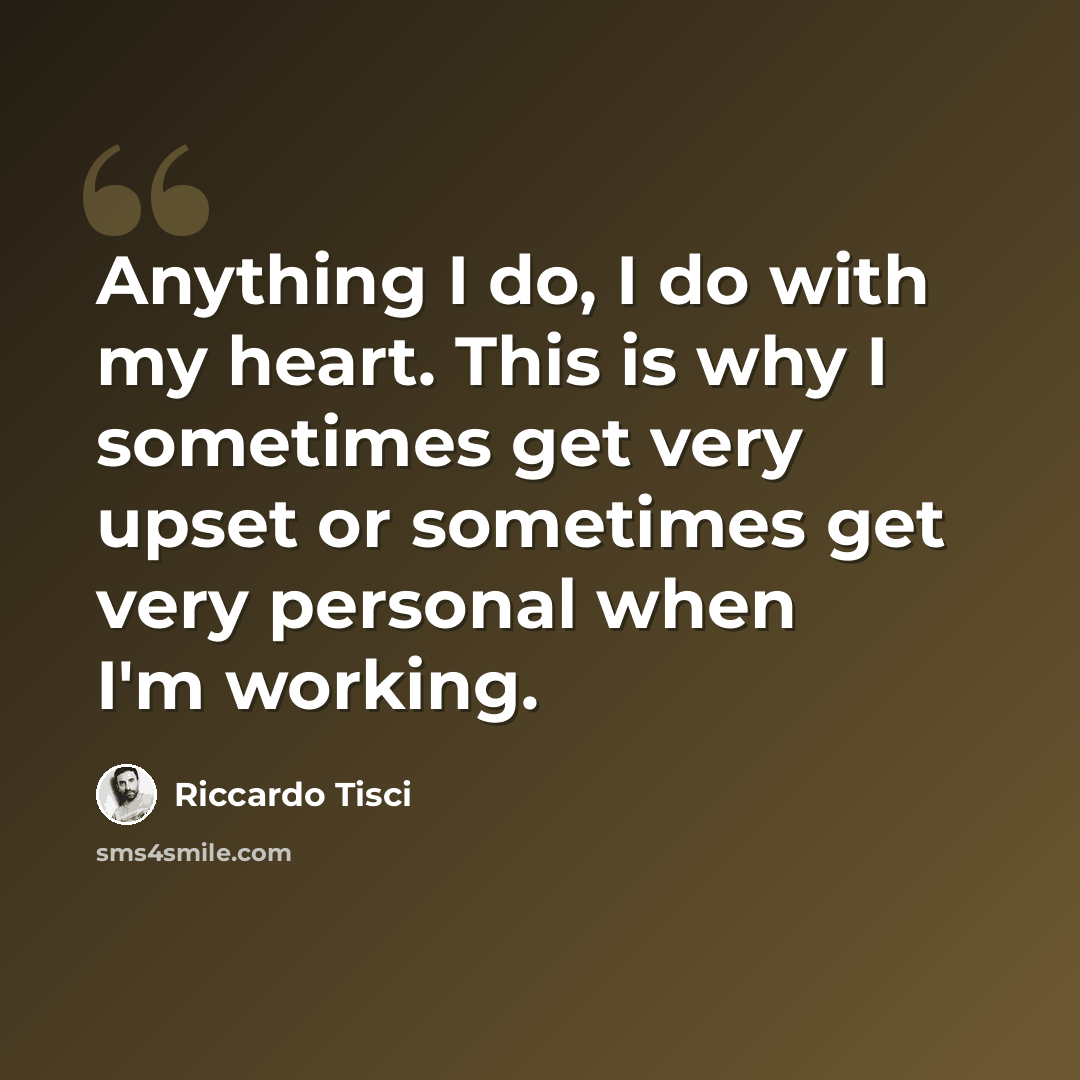 “Anything I do, I do with my heart. This is why I sometimes get very upset or sometimes get very personal when I'm working.” quote by Riccardo Tisci