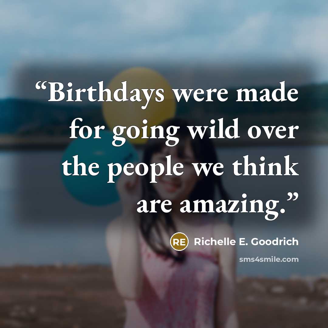 “Birthdays were made for going wild over the people we think are amazing.” quote by Richelle E. Goodrich