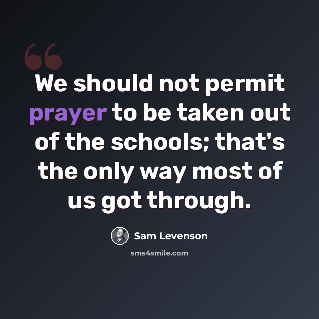 “We should not permit prayer to be taken out of the schools; that's the only way most of us got through.” quote by Sam Levenson