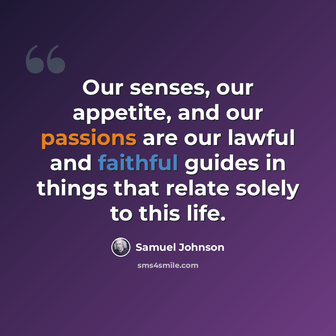 “Our senses, our appetite, and our passions are our lawful and faithful guides in things that relate solely to this life.” quote by Samuel Johnson