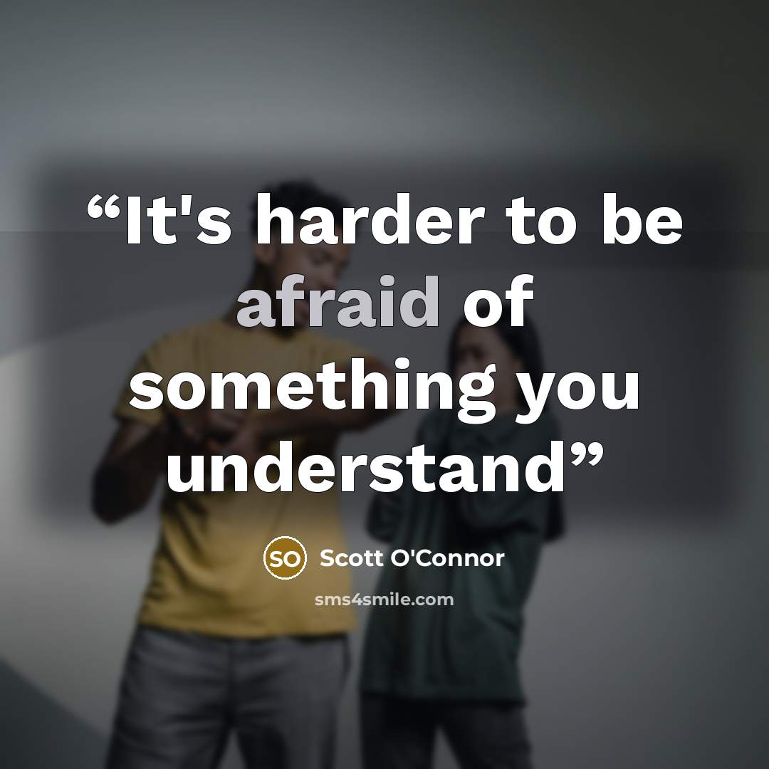 “It's harder to be afraid of something you understand” quote by Scott O'Connor