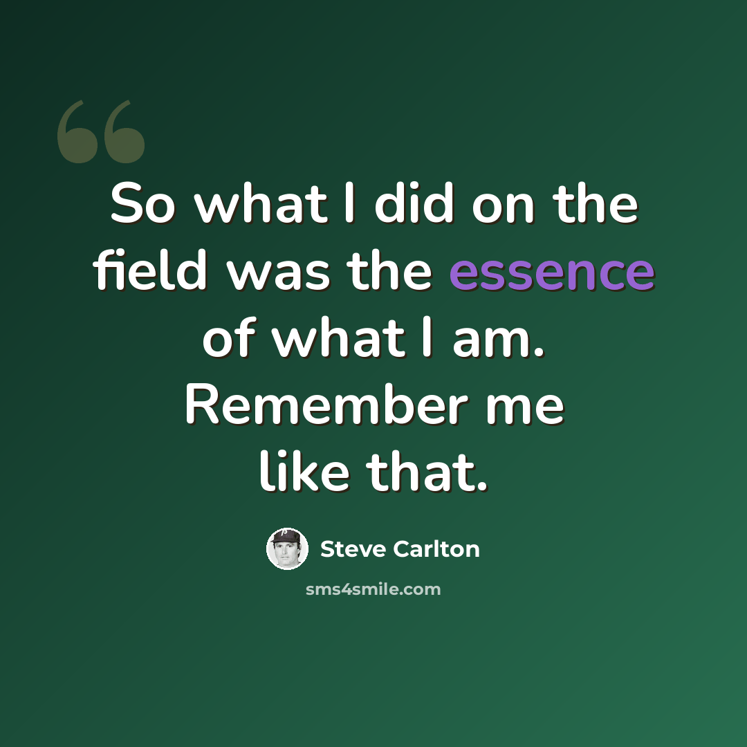 “So what I did on the field was the essence of what I am. Remember me like that.” quote by Steve Carlton