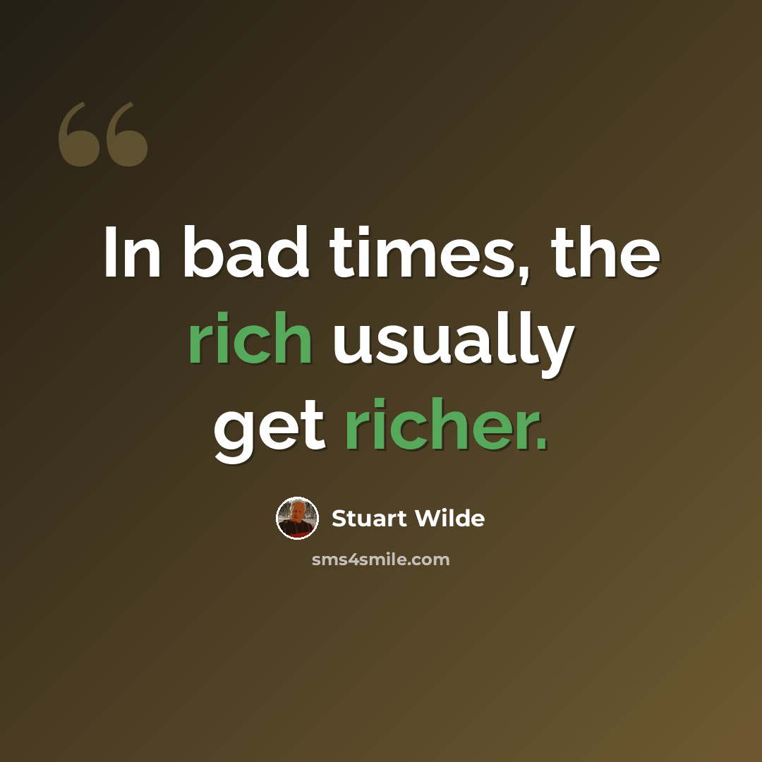 “In bad times, the rich usually get richer.” quote by Stuart Wilde