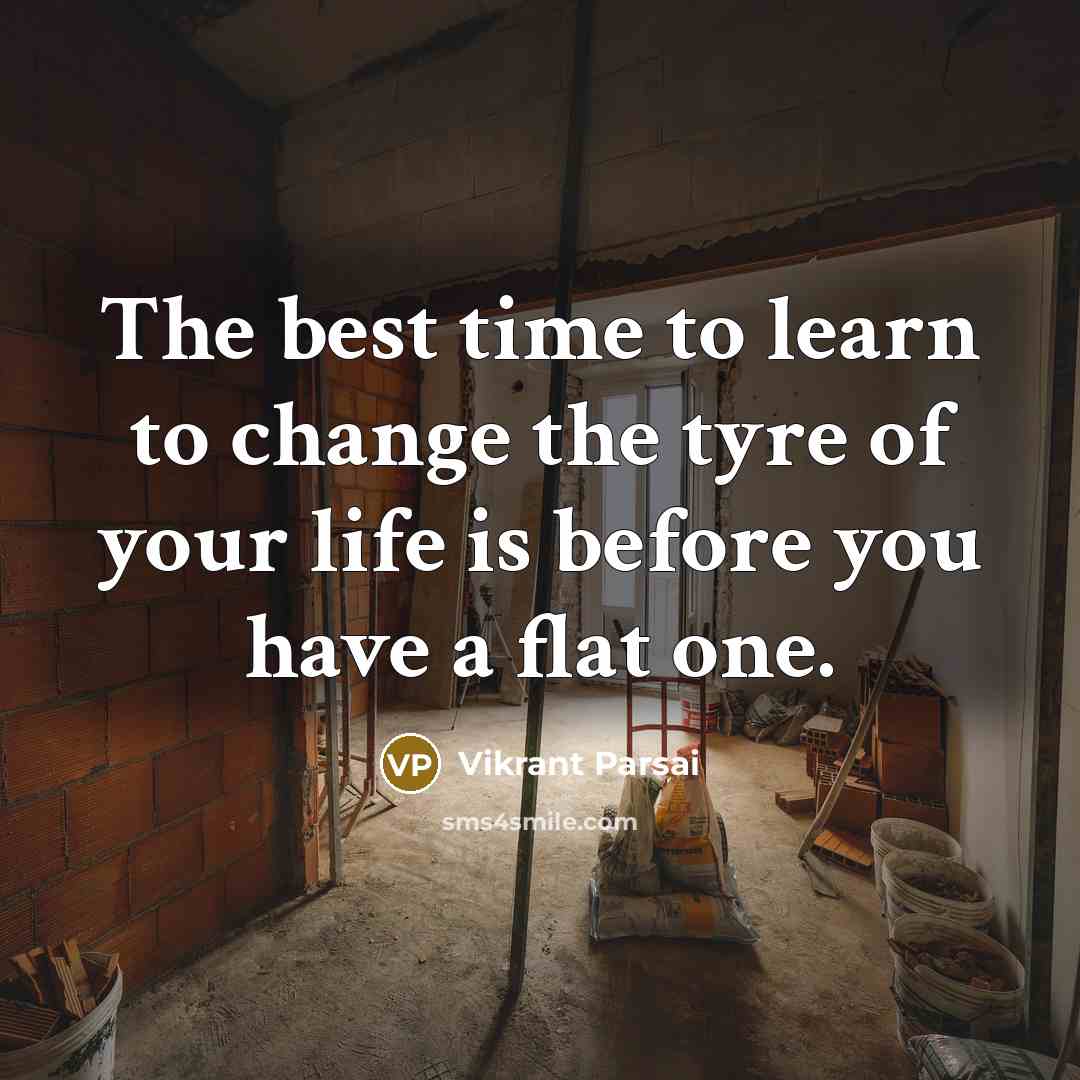 “The best time to learn to change the tyre of your life is before you have a flat one.” quote by Vikrant Parsai