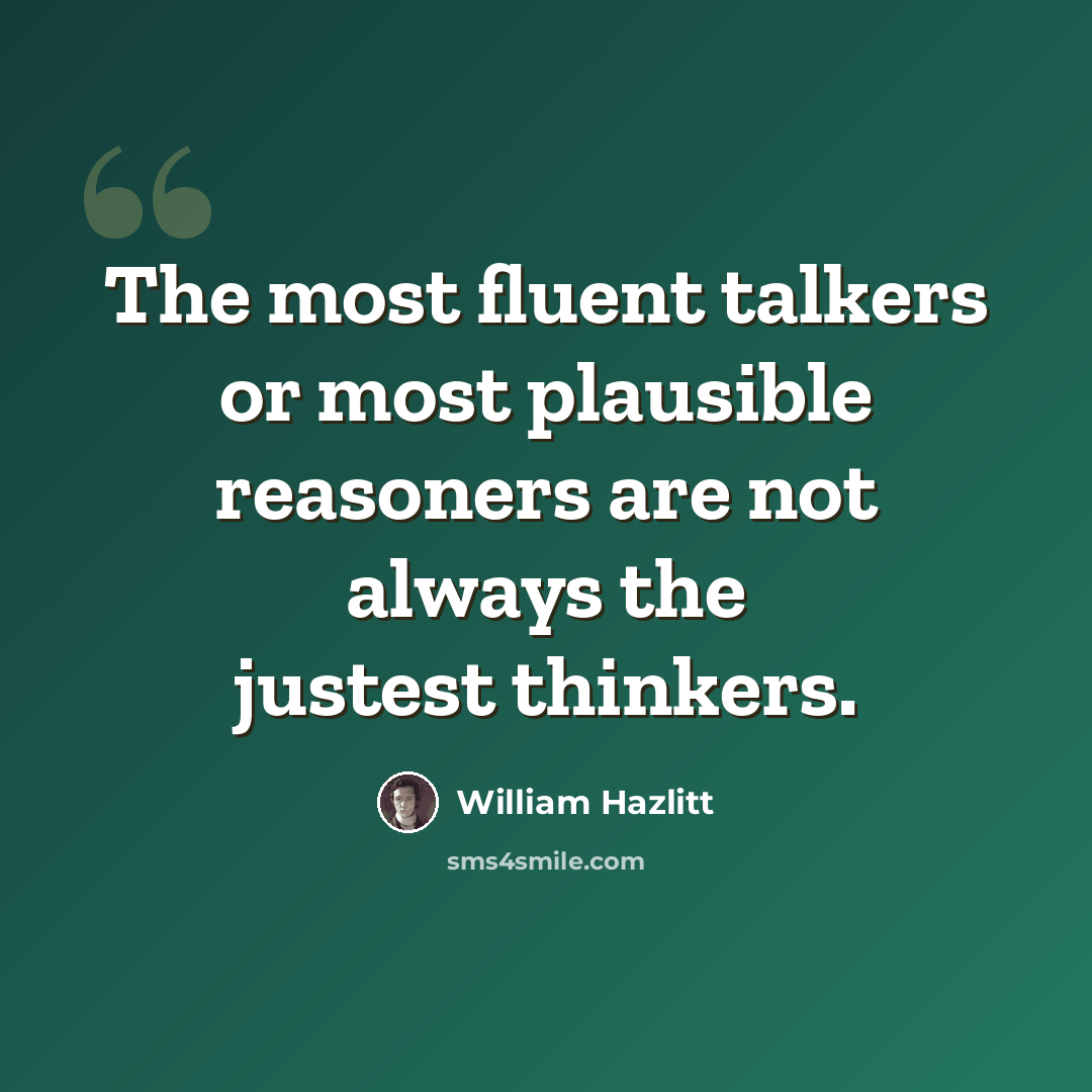 “The most fluent talkers or most plausible reasoners are not always the justest thinkers.” quote by William Hazlitt