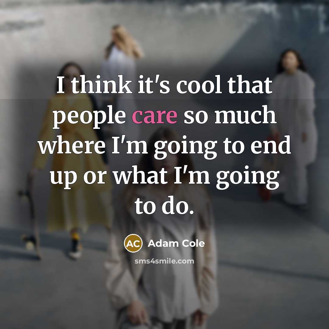 “I think it's cool that people care so much where I'm going to end up or what I'm going to do.” quote by Adam Cole