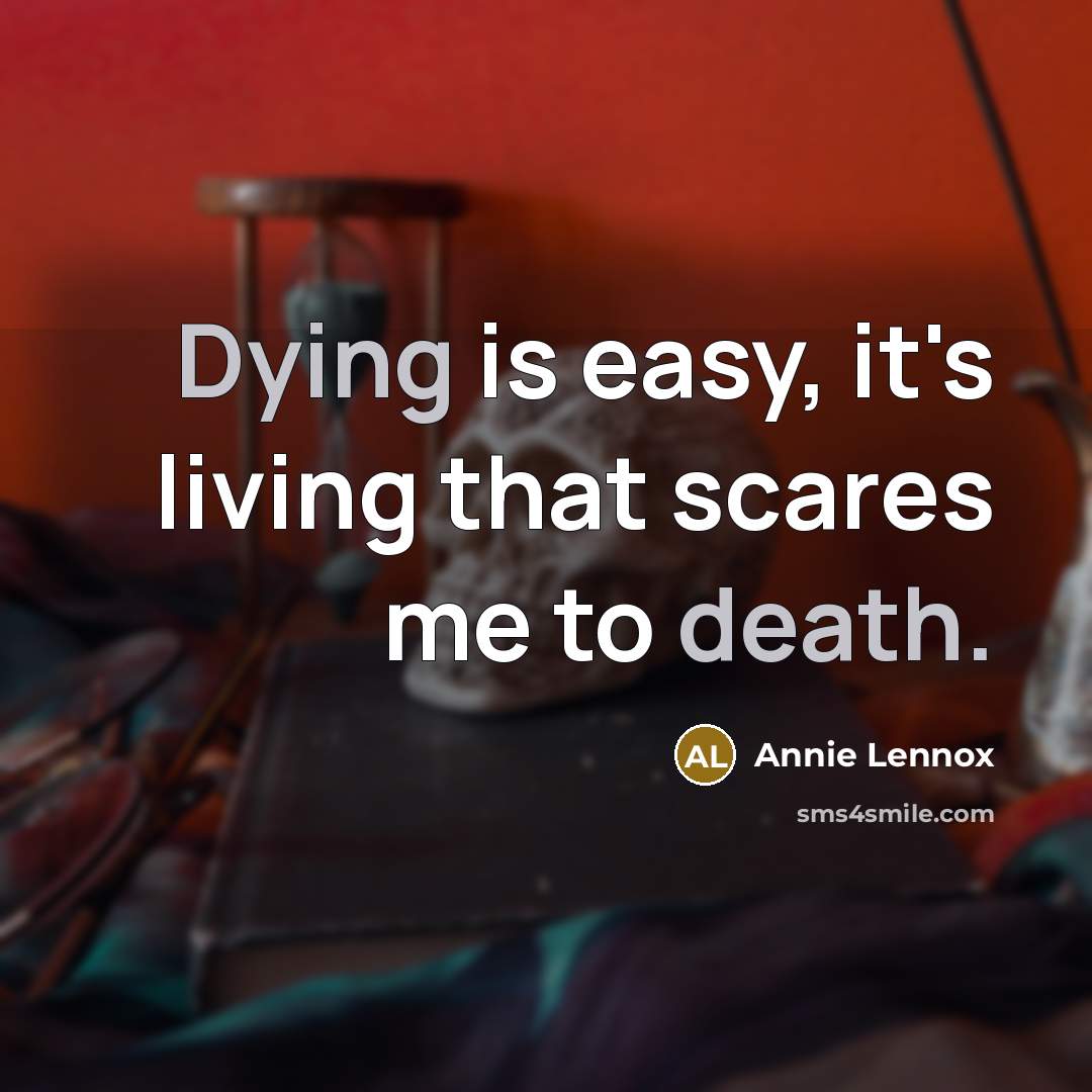 “Dying is easy, it's living that scares me to death.” quote by Annie Lennox