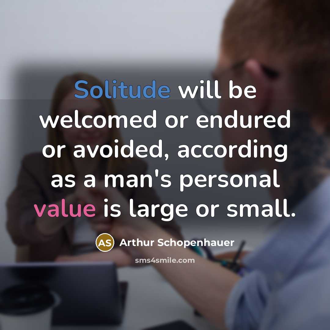 “Solitude will be welcomed or endured or avoided, according as a man's personal value is large or small.” quote by Arthur Schopenhauer
