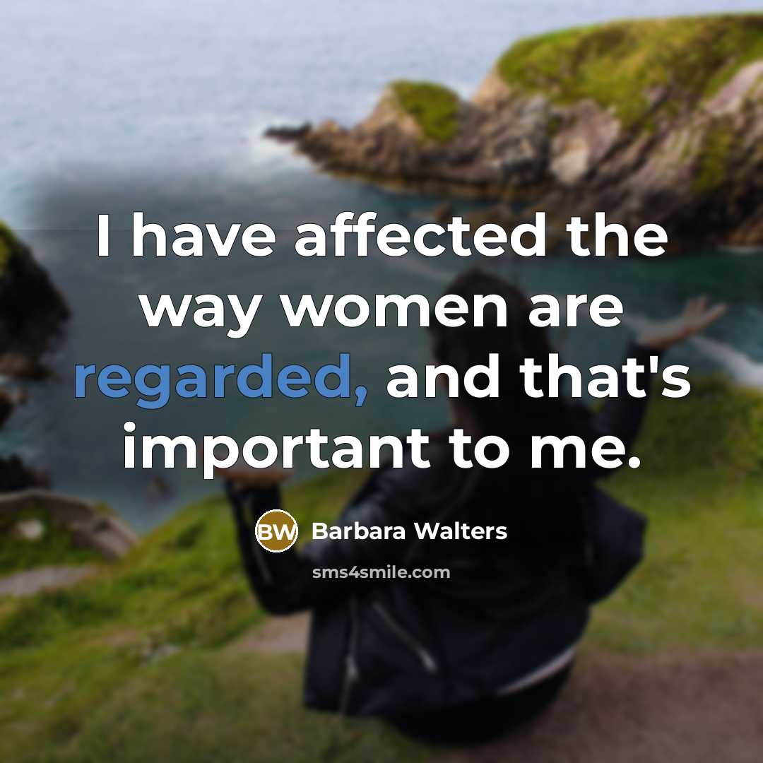 “I have affected the way women are regarded, and that's important to me.” quote by Barbara Walters
