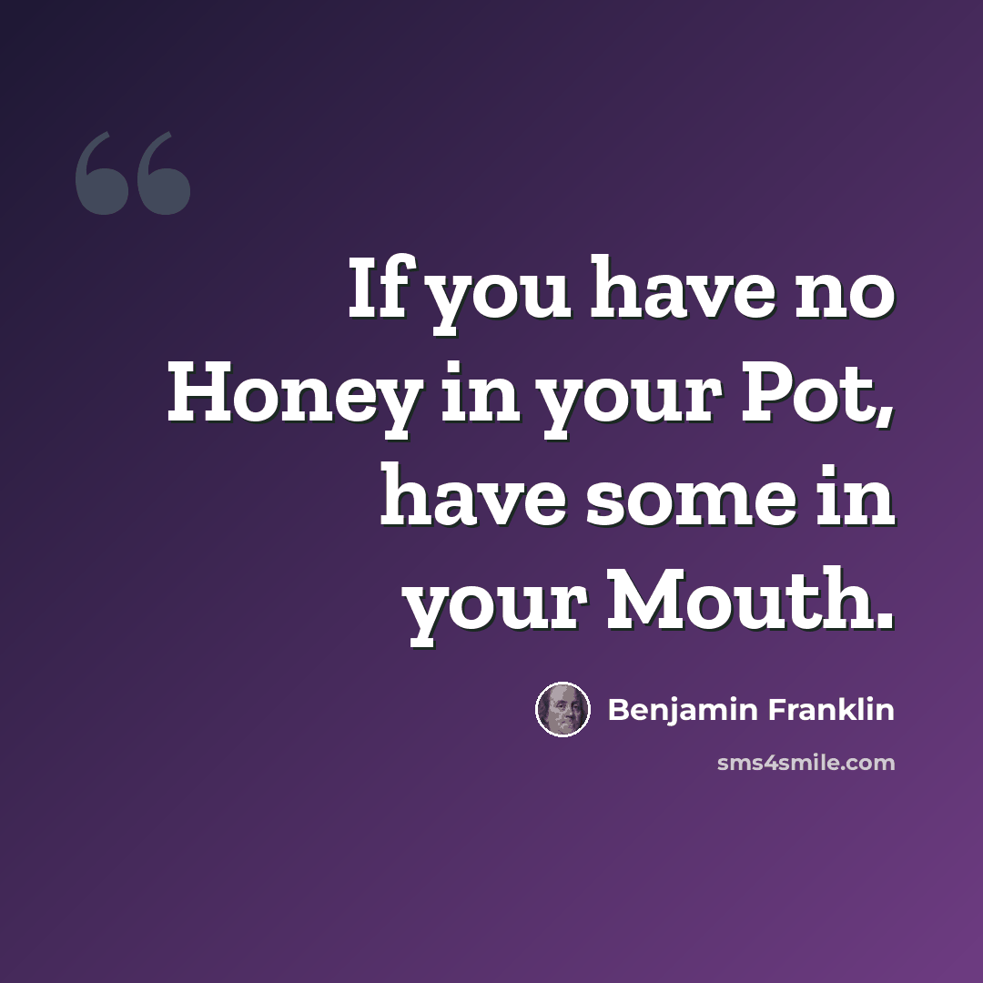 “If you have no Honey in your Pot, have some in your Mouth.” quote by Benjamin Franklin