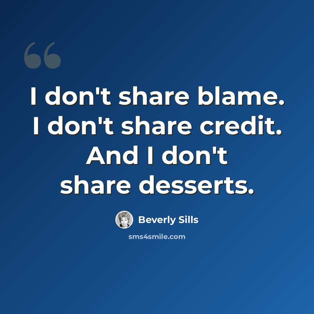 “I don't share blame. I don't share credit. And I don't share desserts.” quote by Beverly Sills