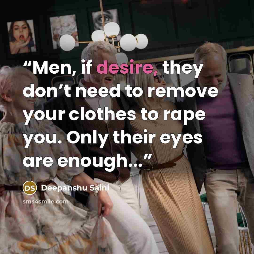 “Men, if desire, they don’t need to remove your clothes to rape you. Only their eyes are enough...” quote by Deepanshu Saini