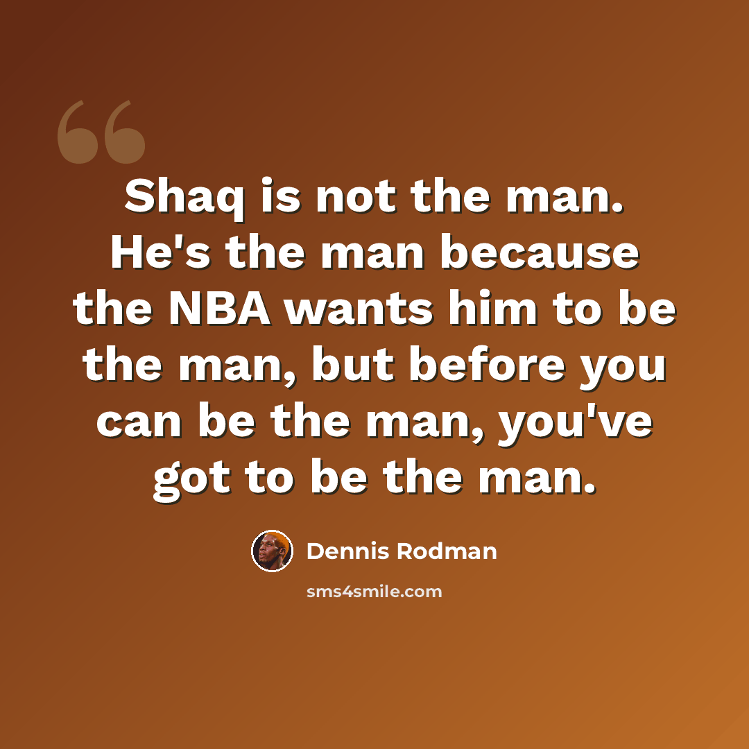 “Shaq is not the man. He's the man because the NBA wants him to be the man, but before you can be the man, you've got to be the man.” quote by Dennis Rodman