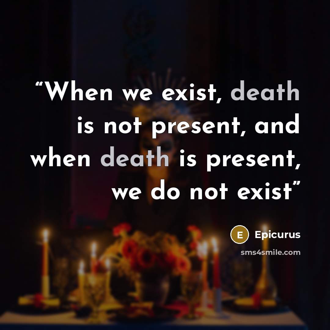 “When we exist, death is not present, and when death is present, we do not exist” quote by Epicurus