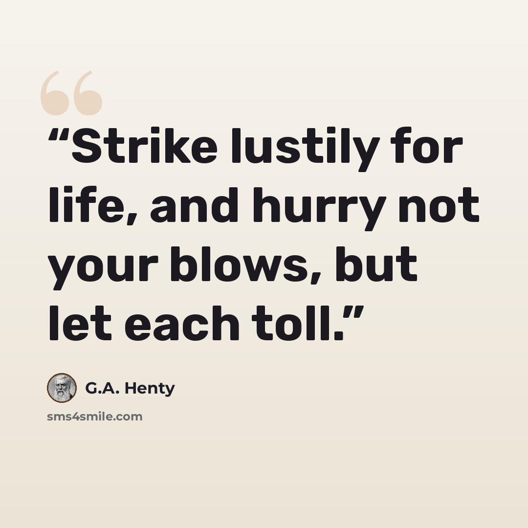 “Strike lustily for life, and hurry not your blows, but let each toll.” quote by G.A. Henty