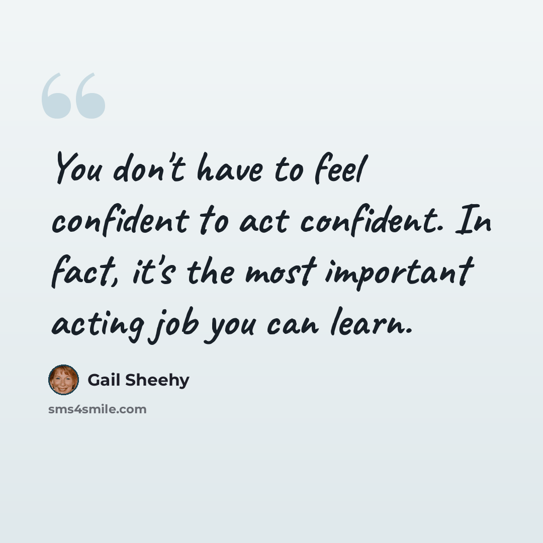 “You don't have to feel confident to act confident. In fact, it's the most important acting job you can learn.” quote by Gail Sheehy
