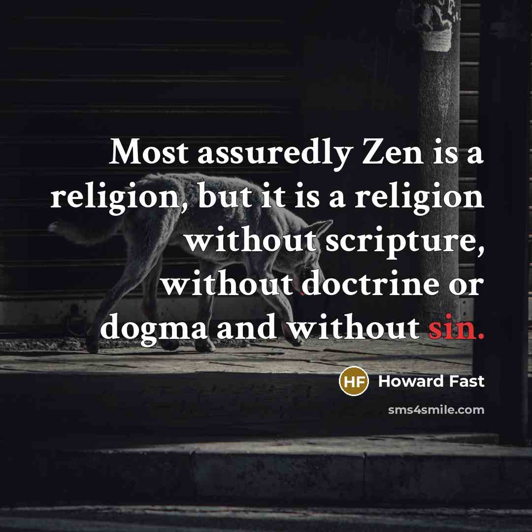 “Most assuredly Zen is a religion, but it is a religion without scripture, without doctrine or dogma and without sin.” quote by Howard Fast
