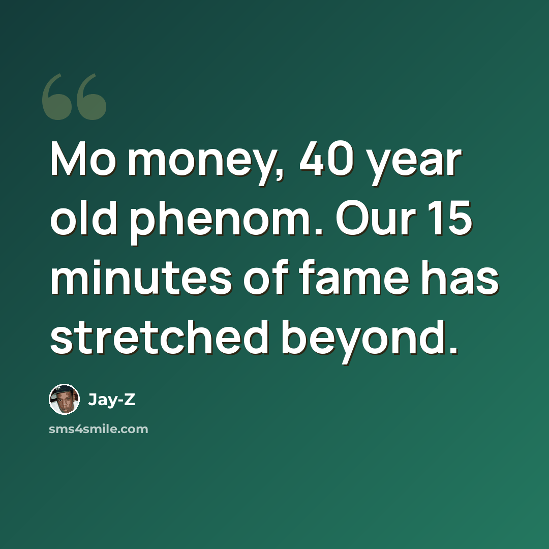 “Mo money, 40 year old phenom. Our 15 minutes of fame has stretched beyond.” quote by Jay-Z