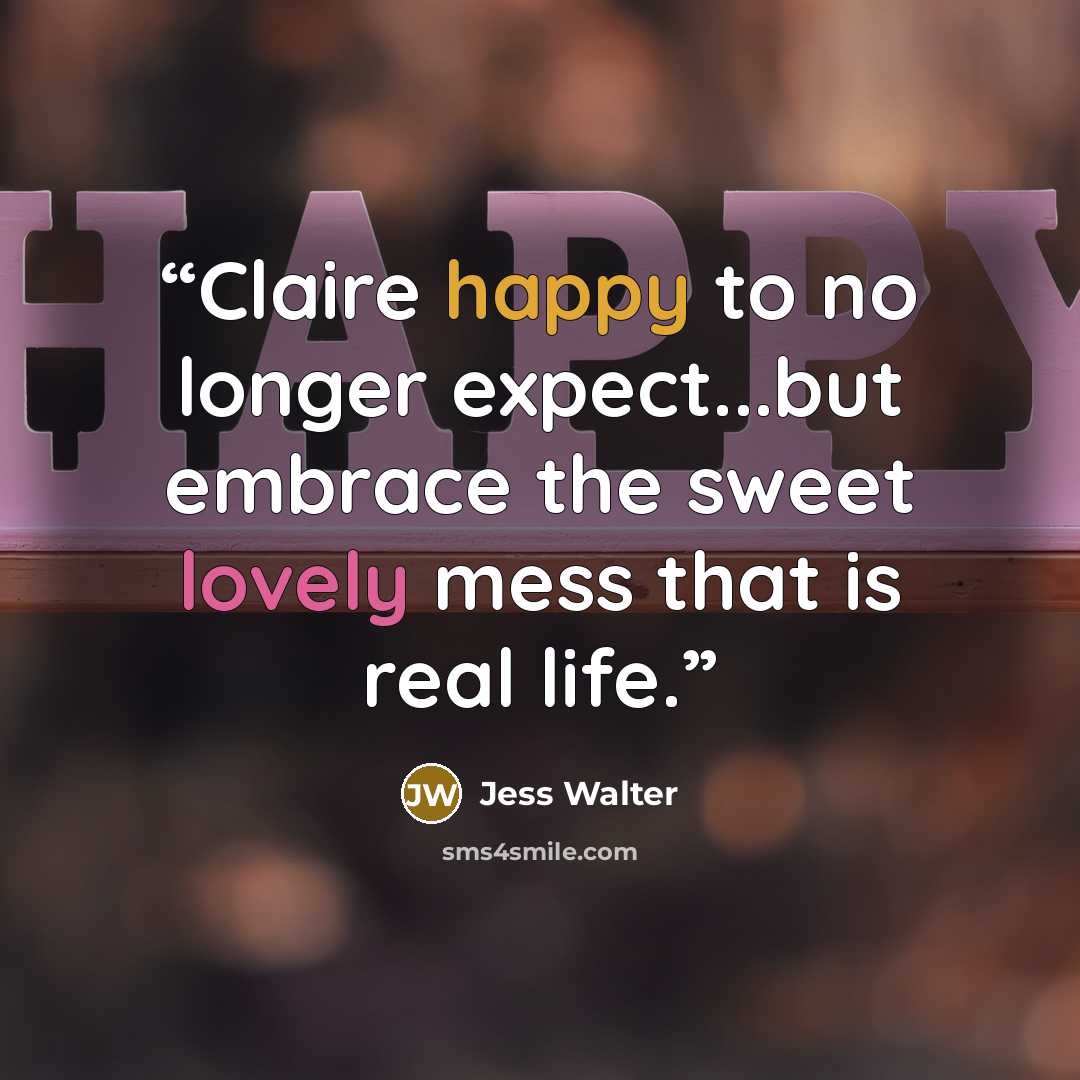 “Claire happy to no longer expect...but embrace the sweet lovely mess that is real life.” quote by Jess Walter