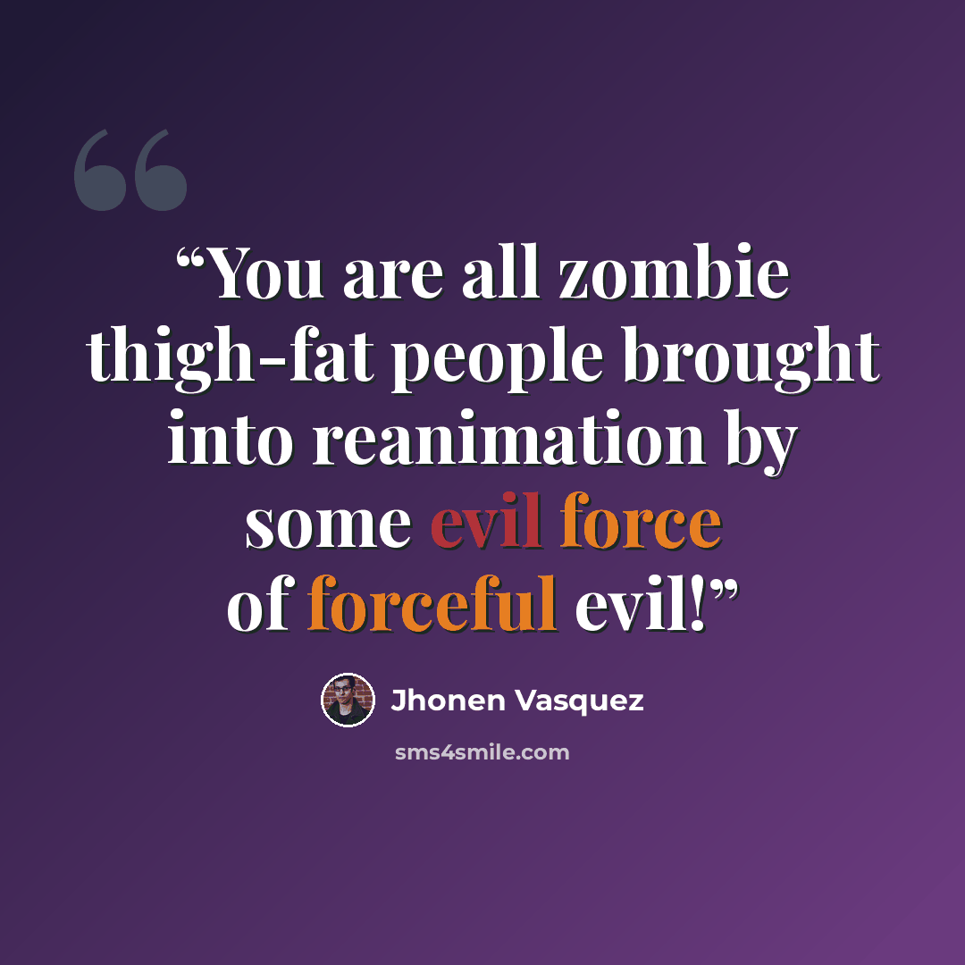 “You are all zombie thigh-fat people brought into reanimation by some evil force of forceful evil!” quote by Jhonen Vasquez