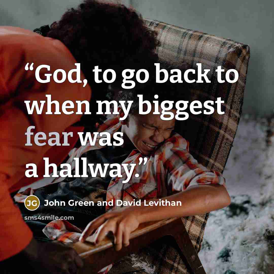 “God, to go back to when my biggest fear was a hallway.” quote by John Green and David Levithan