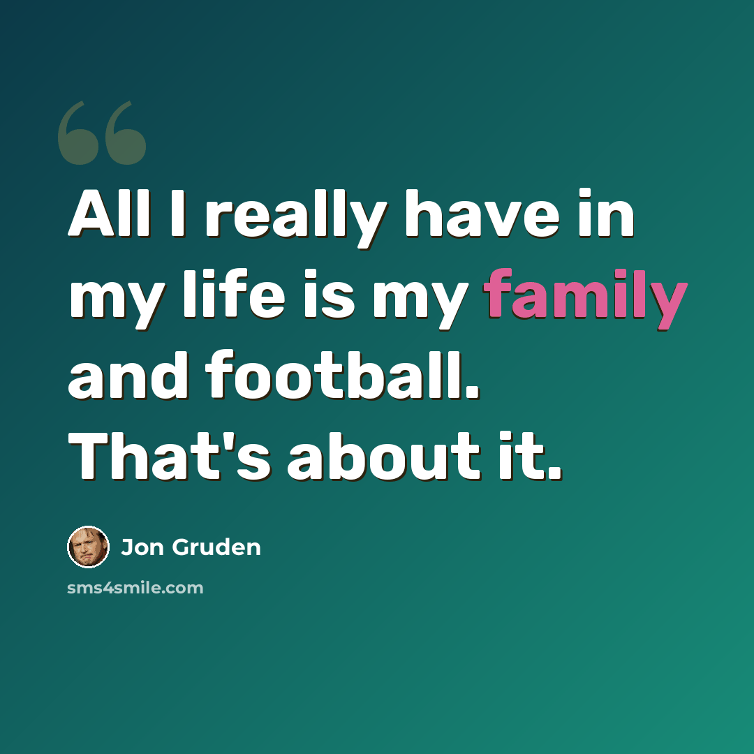 “All I really have in my life is my family and football. That's about it.” quote by Jon Gruden