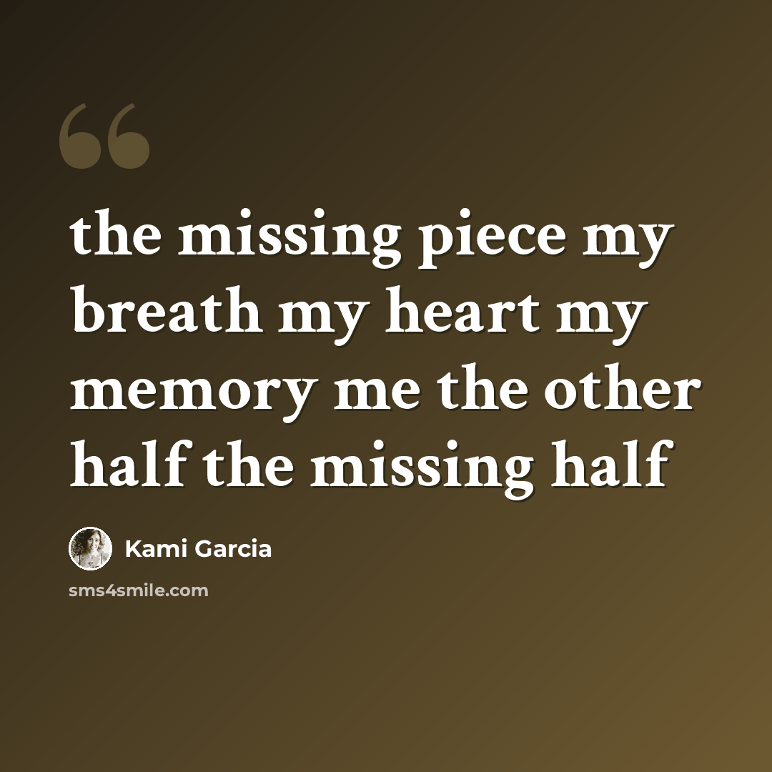 “the missing piece my breath my heart my memory me the other half the missing half” quote by Kami Garcia