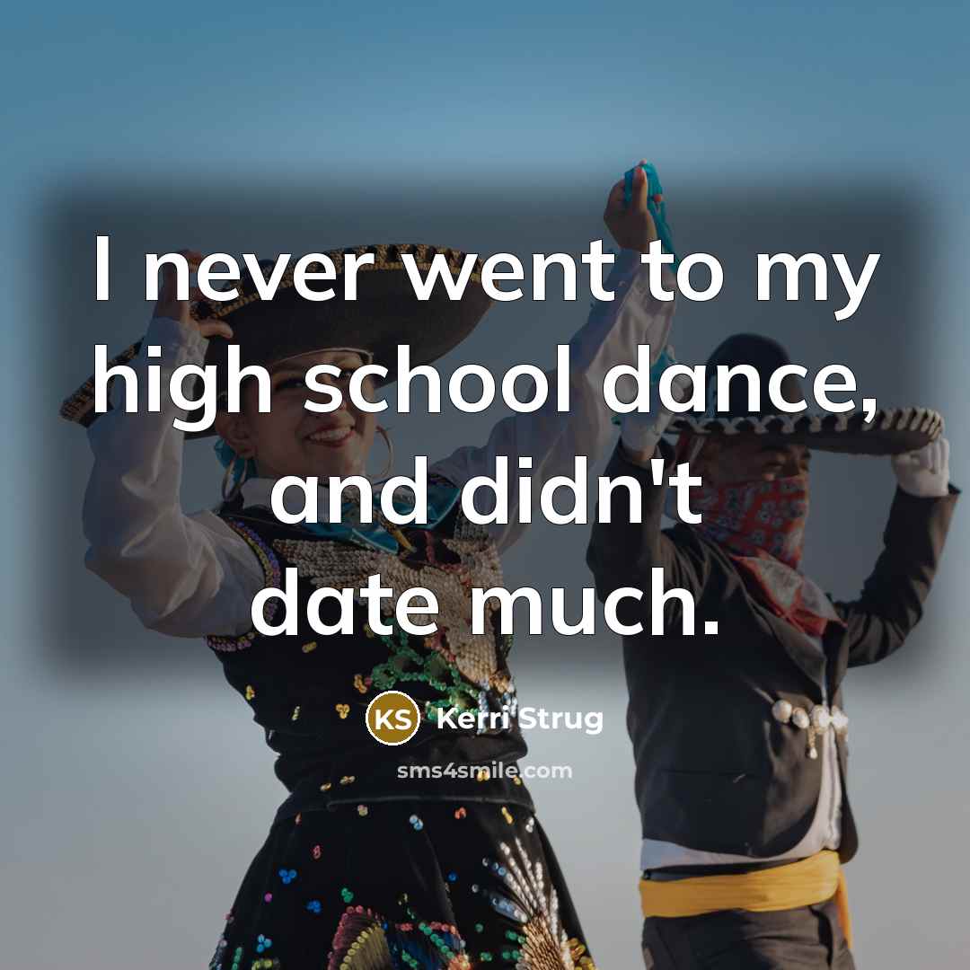 “I never went to my high school dance, and didn't date much.” quote by Kerri Strug