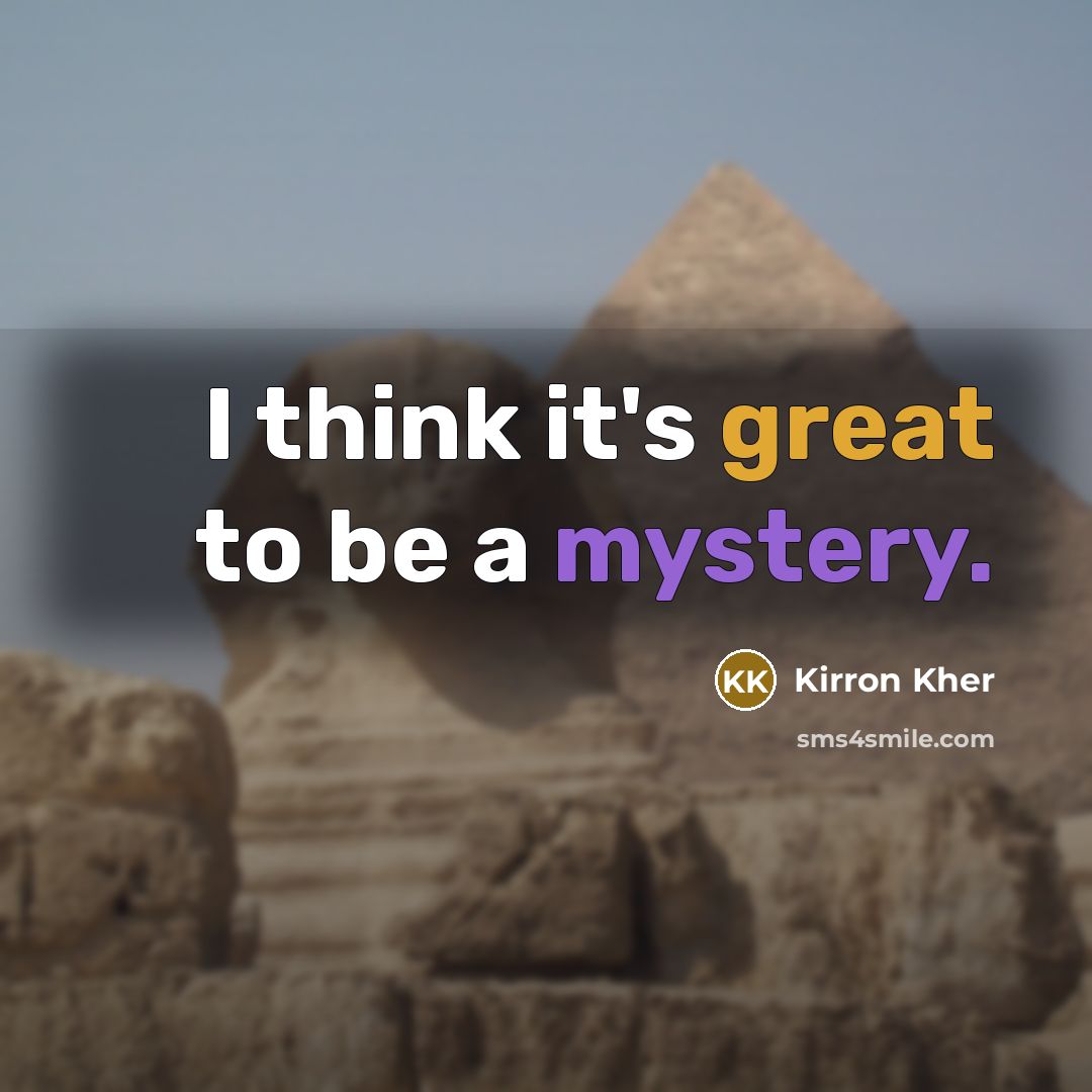 “I think it's great to be a mystery.” quote by Kirron Kher