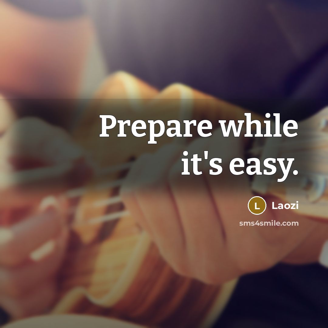 “Prepare while it's easy.” quote by Laozi