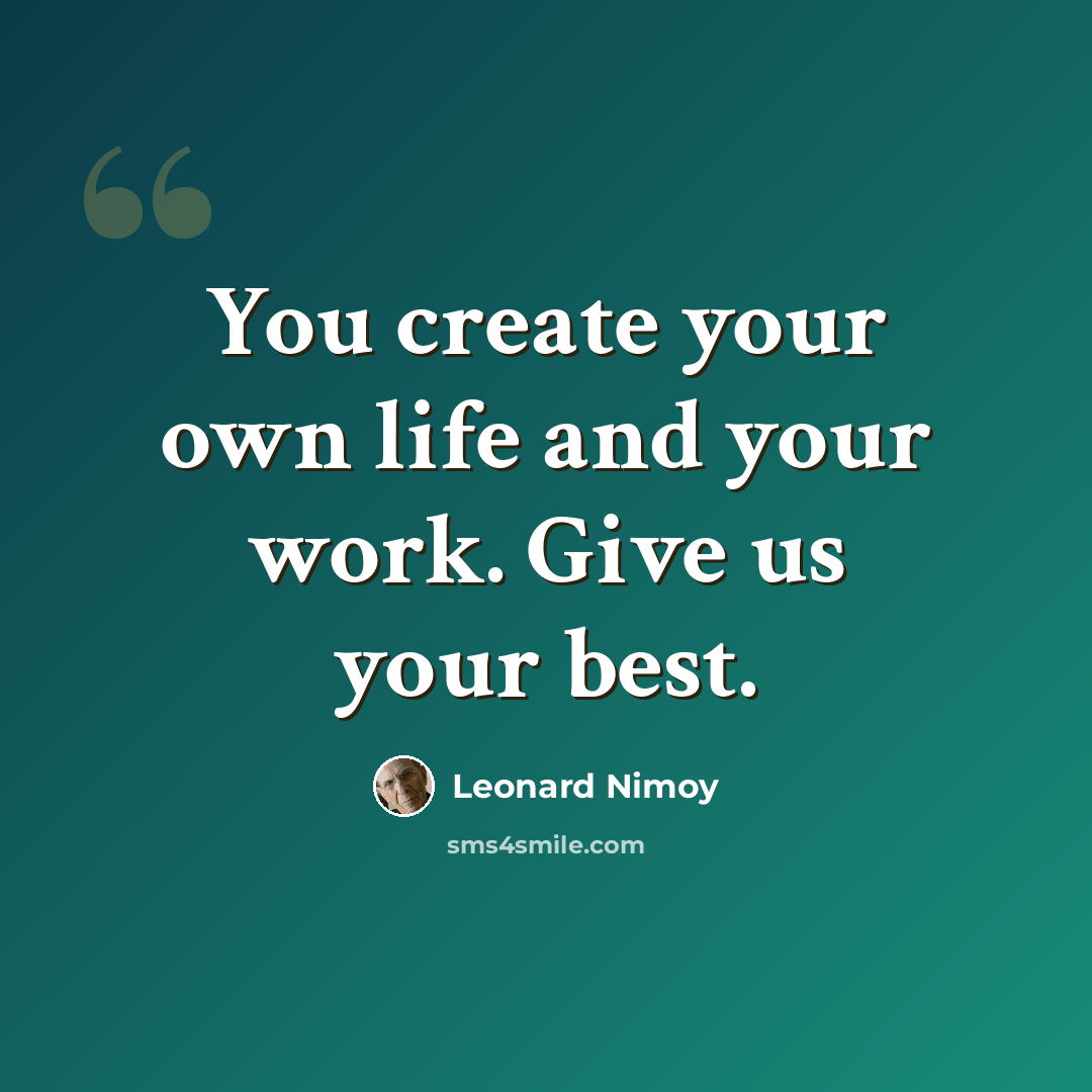 “You create your own life and your work. Give us your best.” quote by Leonard Nimoy