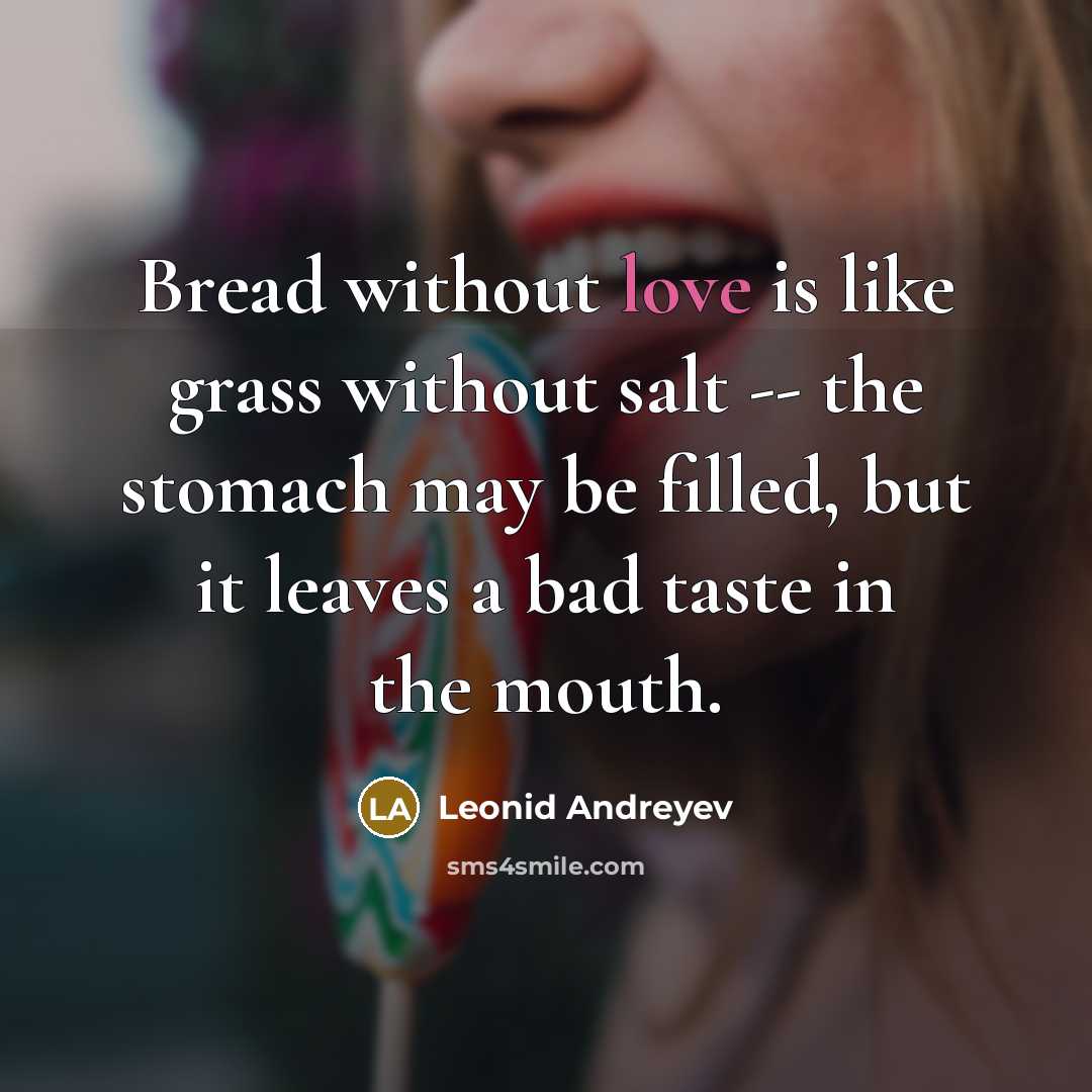 “Bread without love is like grass without salt -- the stomach may be filled, but it leaves a bad taste in the mouth.” quote by Leonid Andreyev
