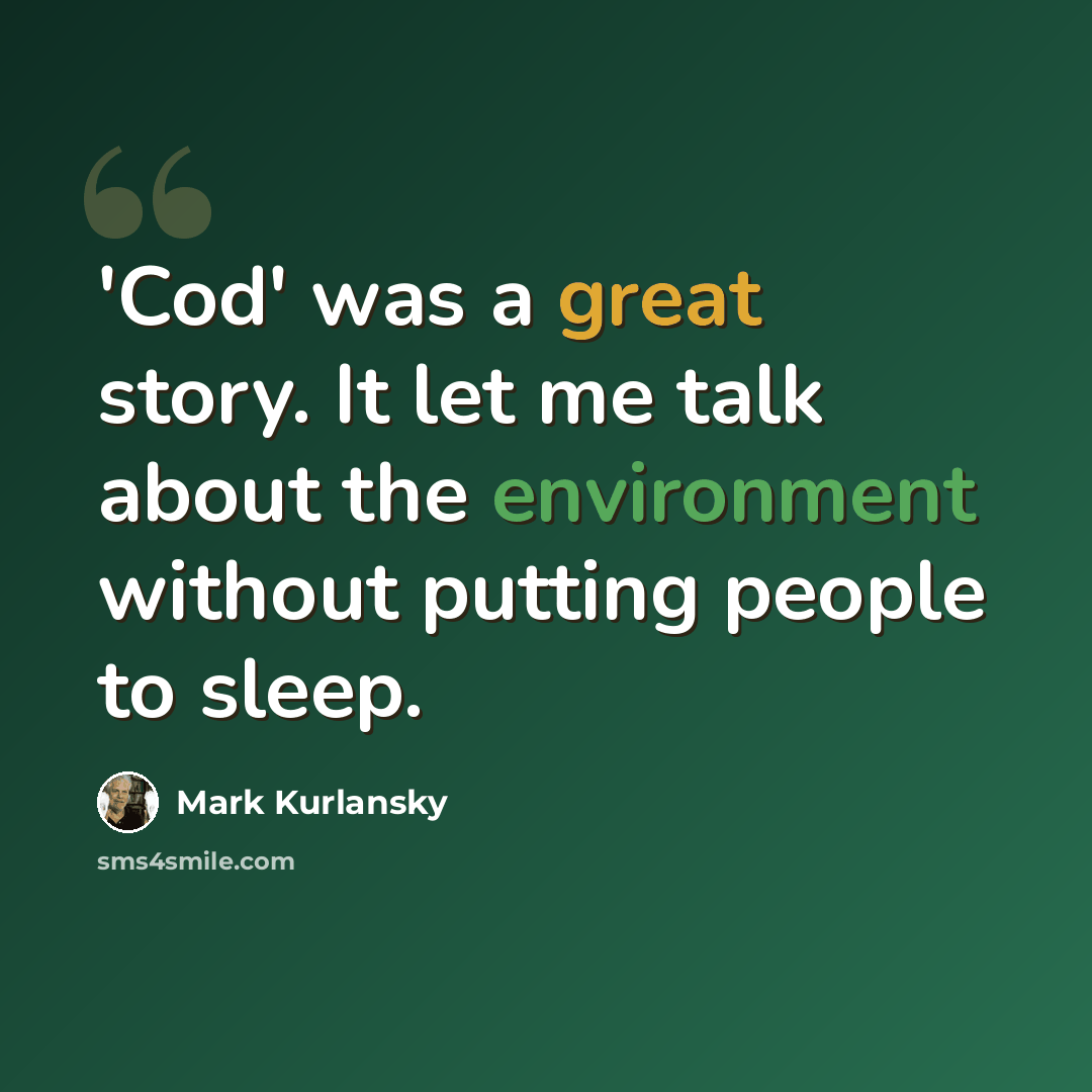 “'Cod' was a great story. It let me talk about the environment without putting people to sleep.” quote by Mark Kurlansky