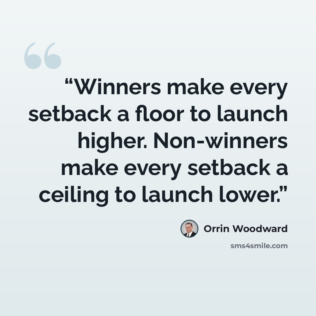 “Winners make every setback a floor to launch higher. Non-winners make every setback a ceiling to launch lower.” quote by Orrin Woodward