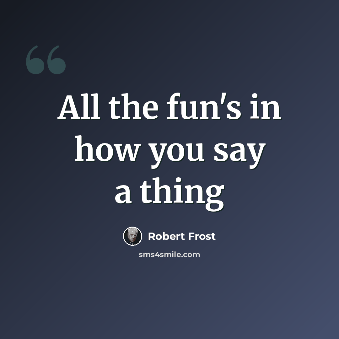 “All the fun's in how you say a thing” quote by Robert Frost