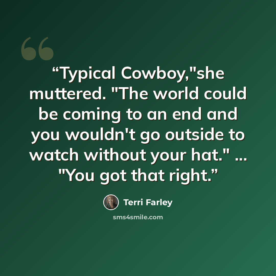 “Typical Cowboy,"she muttered. "The world could be coming to an end and you wouldn't go outside to watch without your hat." ... "You got that right.” quote by Terri Farley