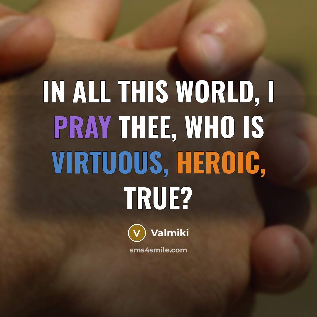“In all this world, I pray thee, who Is virtuous, heroic, true?” quote by Valmiki