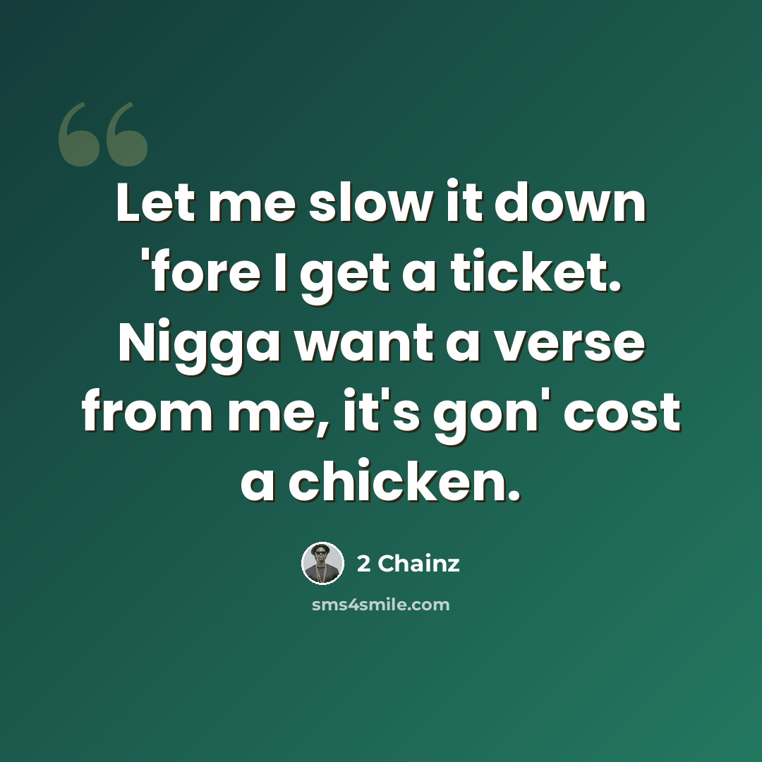 “Let me slow it down 'fore I get a ticket. Nigga want a verse from me, it's gon' cost a chicken.” quote by 2 Chainz