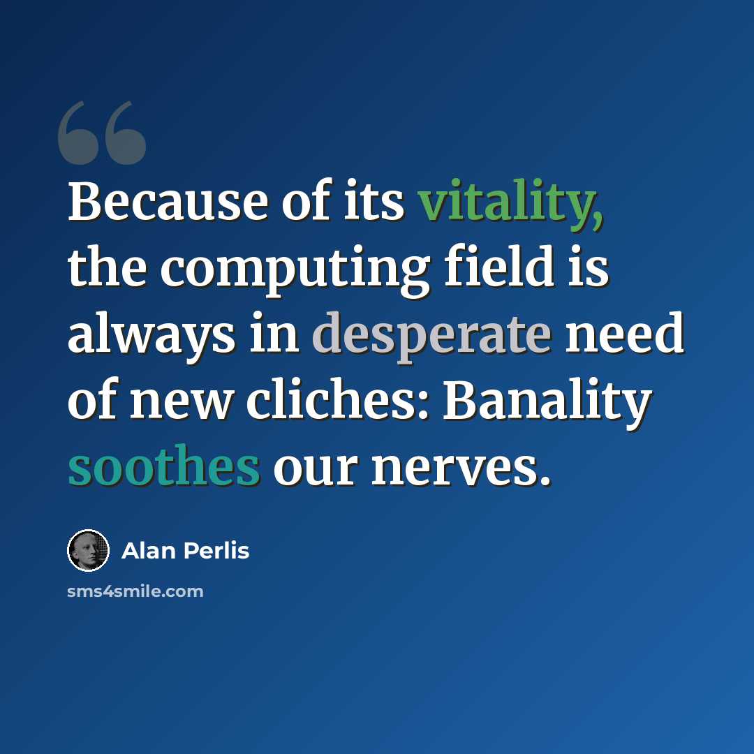 “Because of its vitality, the computing field is always in desperate need of new cliches: Banality soothes our nerves.” quote by Alan Perlis