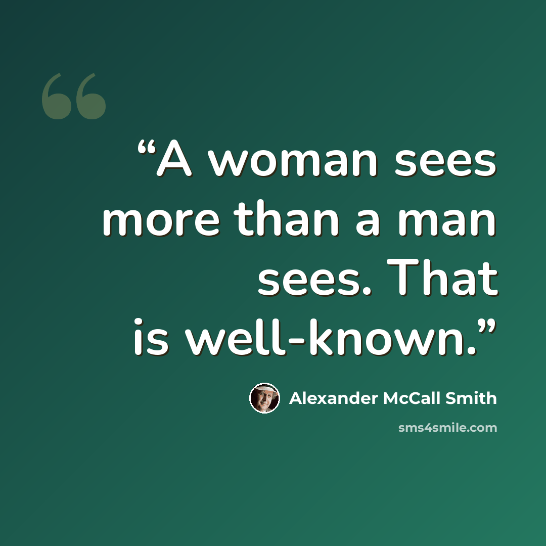 “A woman sees more than a man sees. That is well-known.” quote by Alexander McCall Smith